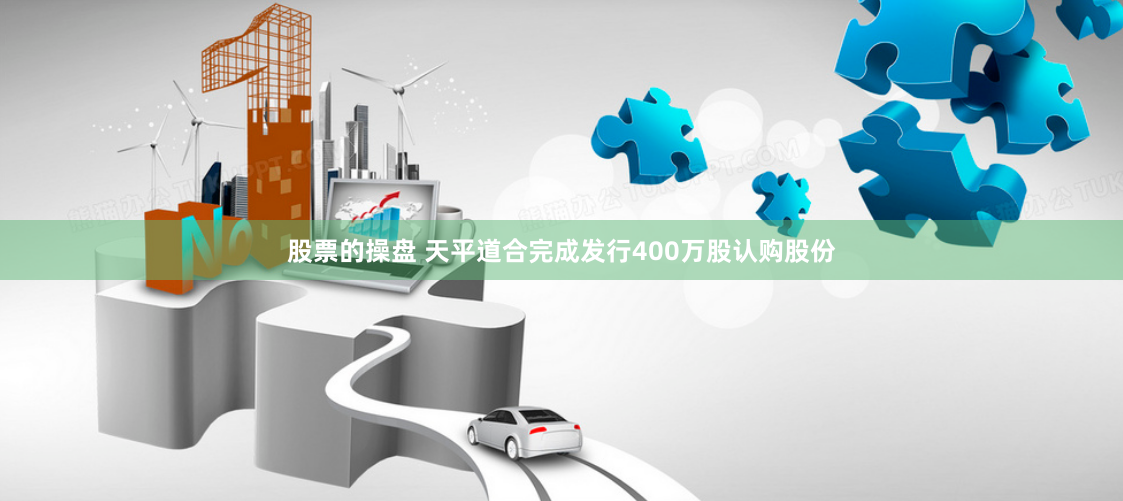 股票的操盘 天平道合完成发行400万股认购股份