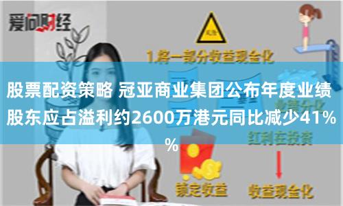 股票配资策略 冠亚商业集团公布年度业绩 股东应占溢利约2600万港元同比减少41%