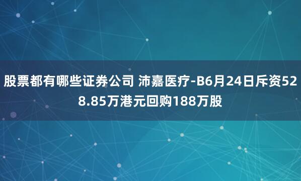 股票都有哪些证券公司 沛嘉医疗-B6月24日斥资528.85万港元回购188万股