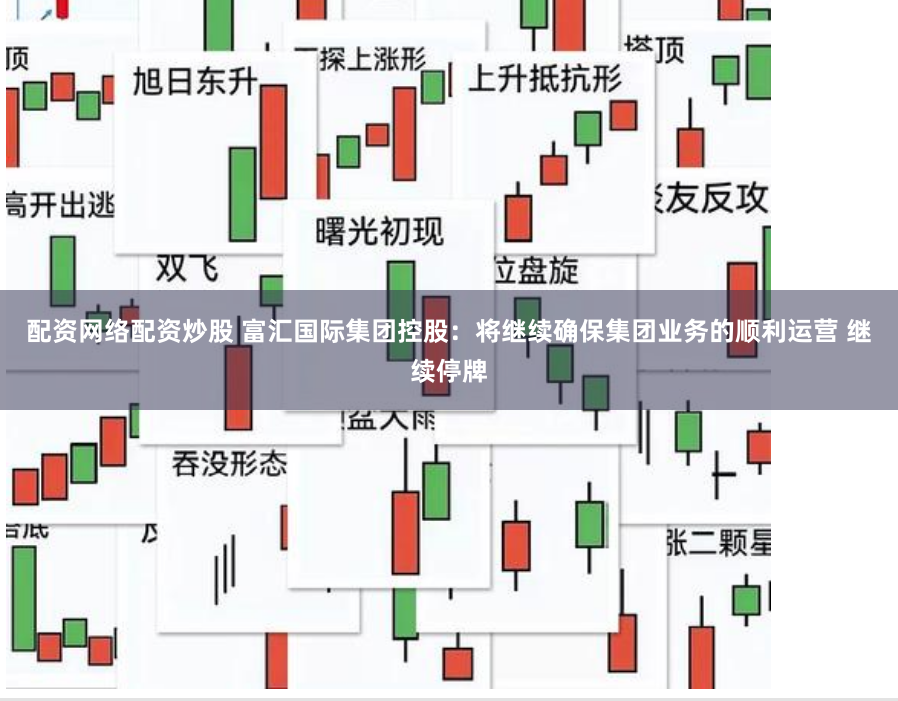 配资网络配资炒股 富汇国际集团控股:将继续确保集团业务的顺利运营 继续停牌