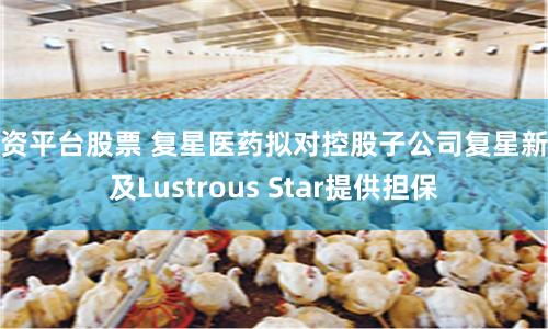 配资平台股票 复星医药拟对控股子公司复星新药及Lustrous Star提供担保