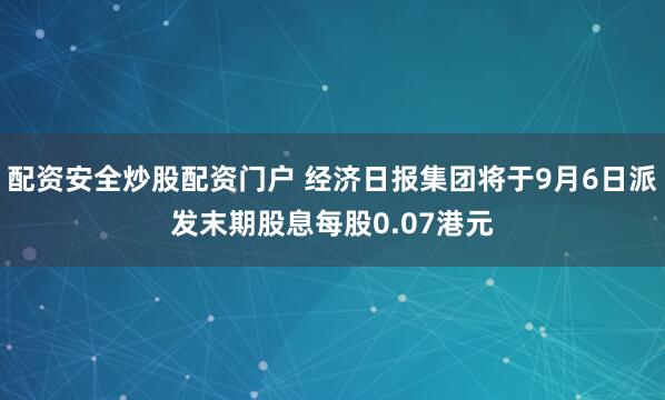 配资安全炒股配资门户 经济日报集团将于9月6日派发末期股息每股0.07港元