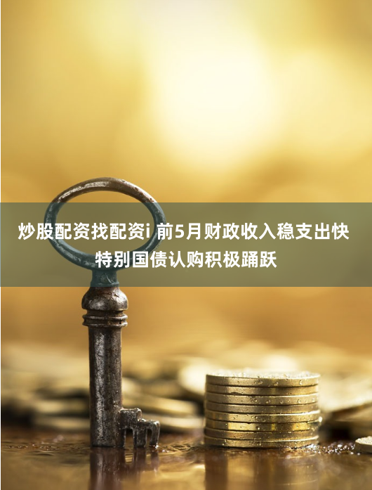 炒股配资找配资i 前5月财政收入稳支出快 特别国债认购积极踊跃