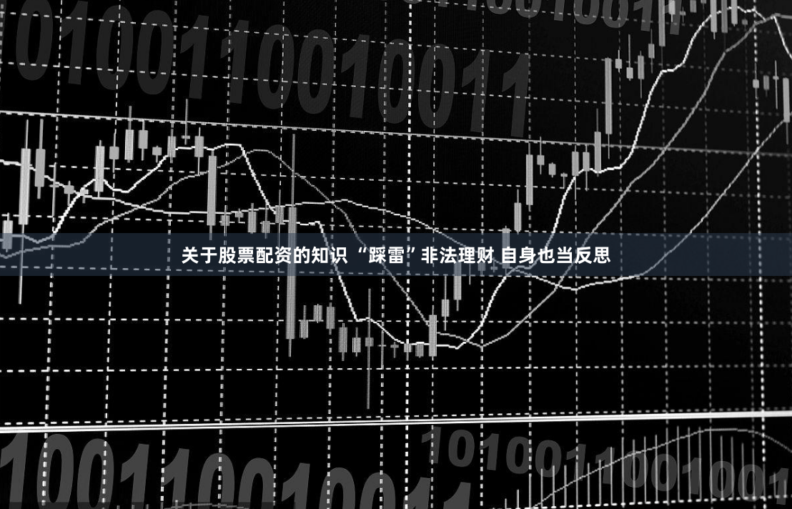 关于股票配资的知识 “踩雷”非法理财 自身也当反思