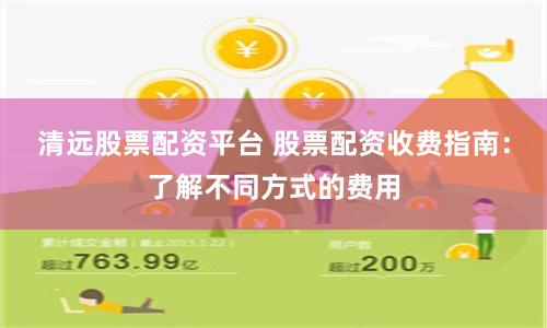 清远股票配资平台 股票配资收费指南:了解不同方式的费用