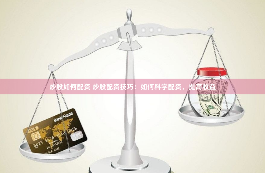 炒股如何配资 炒股配资技巧:如何科学配资,提高收益