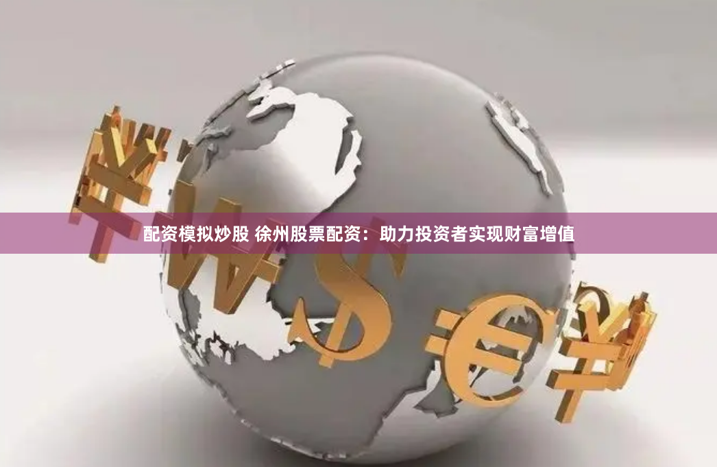配资模拟炒股 徐州股票配资：助力投资者实现财富增值