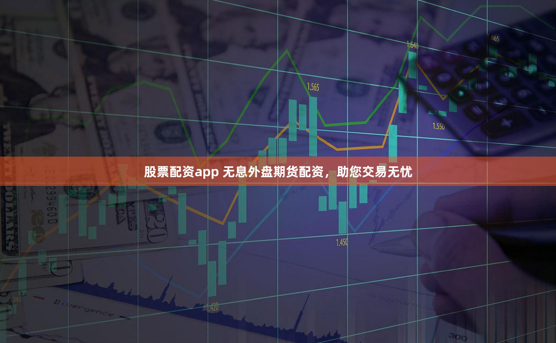 股票配资app 无息外盘期货配资，助您交易无忧
