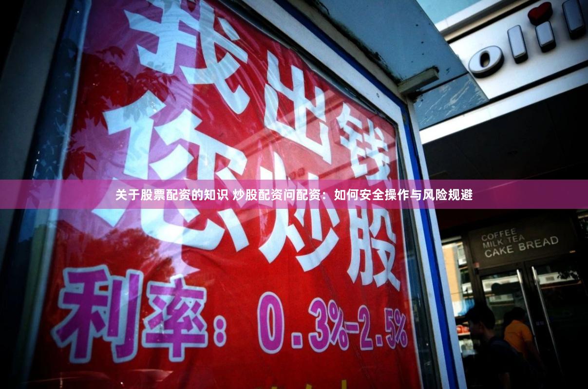 关于股票配资的知识 炒股配资问配资:如何安全操作与风险规避