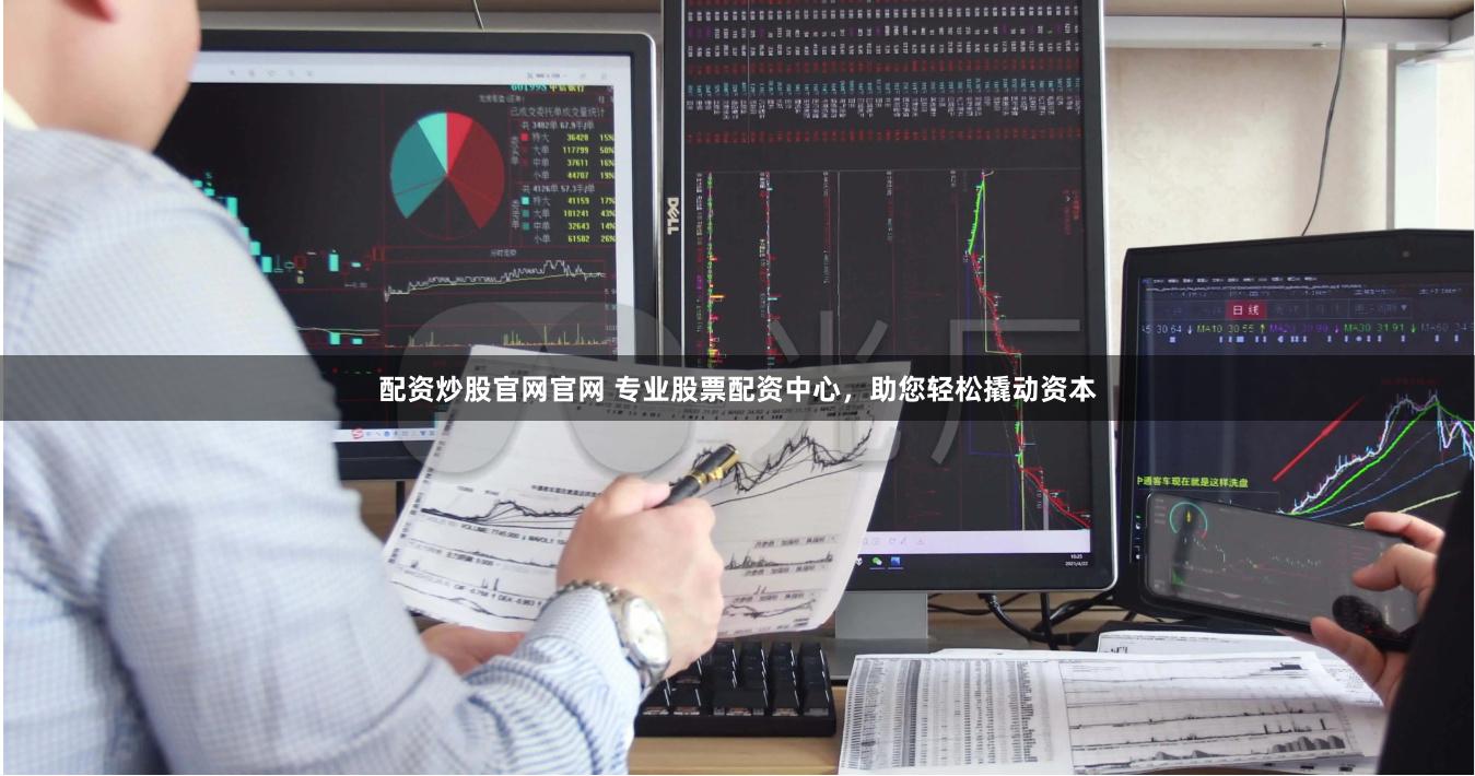 配资炒股官网官网 专业股票配资中心，助您轻松撬动资本
