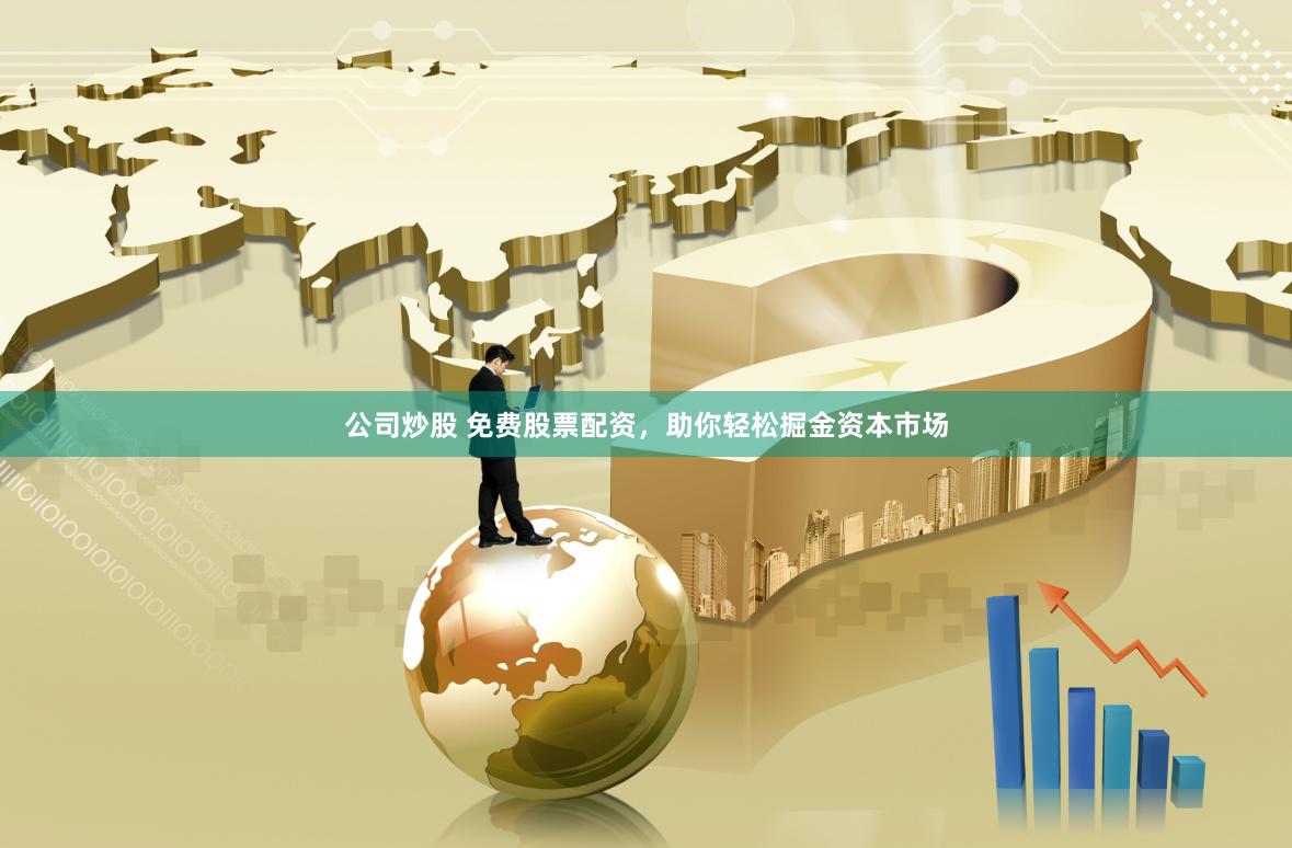 公司炒股 免费股票配资，助你轻松掘金资本市场