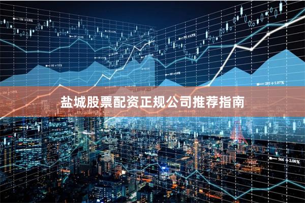 盐城股票配资正规公司推荐指南