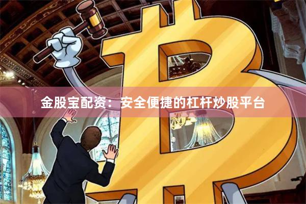 金股宝配资：安全便捷的杠杆炒股平台