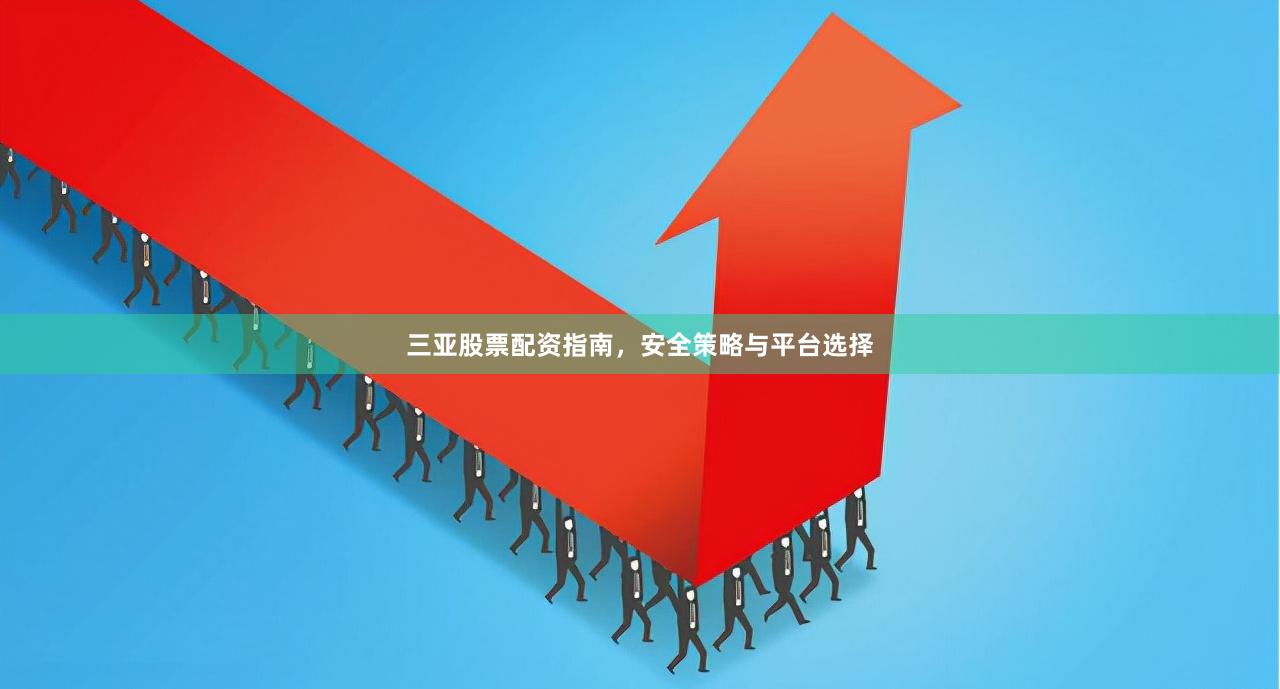 三亚股票配资指南，安全策略与平台选择