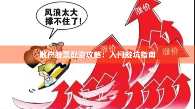 散户股票配资攻略：入门避坑指南
