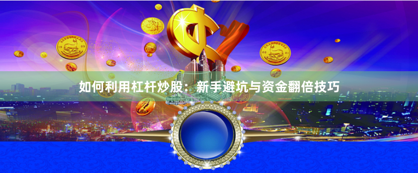 如何利用杠杆炒股：新手避坑与资金翻倍技巧