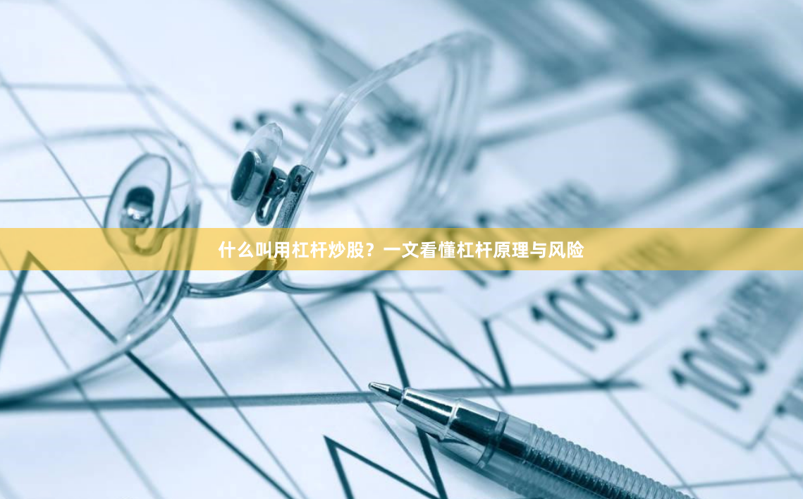 什么叫用杠杆炒股？一文看懂杠杆原理与风险