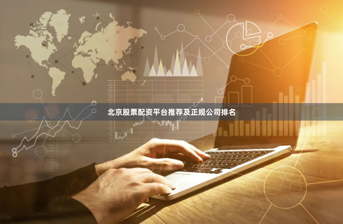 北京股票配资平台推荐及正规公司排名