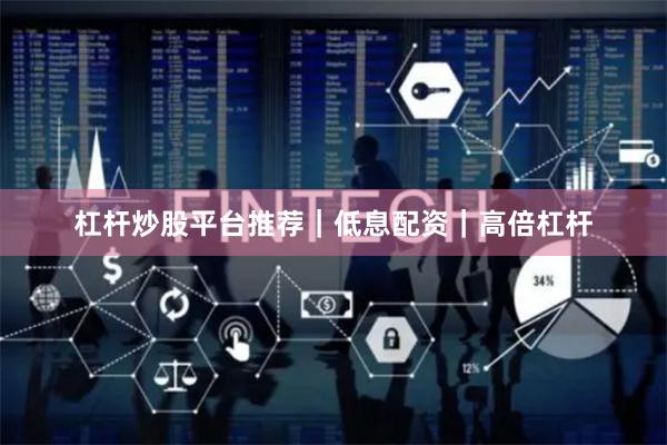 杠杆炒股平台推荐｜低息配资｜高倍杠杆