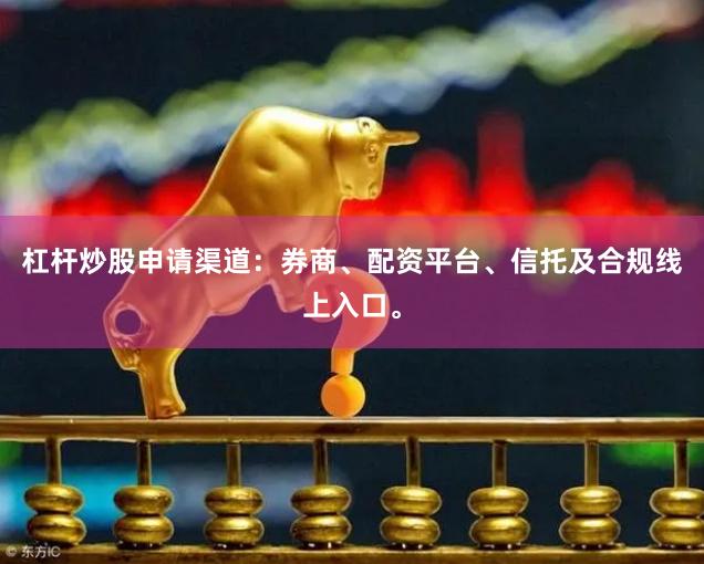 杠杆炒股申请渠道：券商、配资平台、信托及合规线上入口。