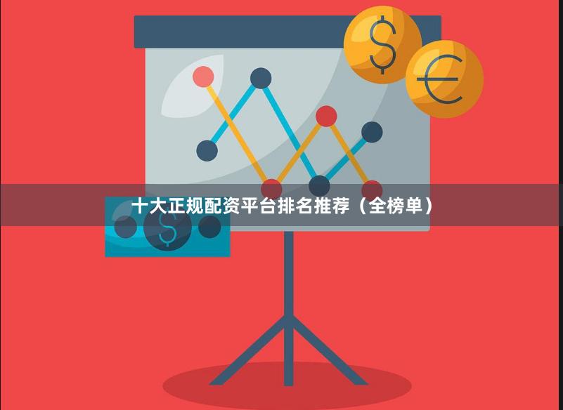 十大正规配资平台排名推荐（全榜单）