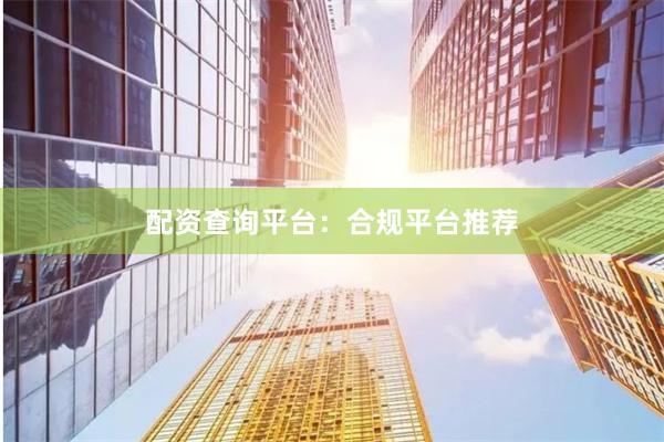 配资查询平台：合规平台推荐