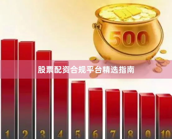 股票配资合规平台精选指南