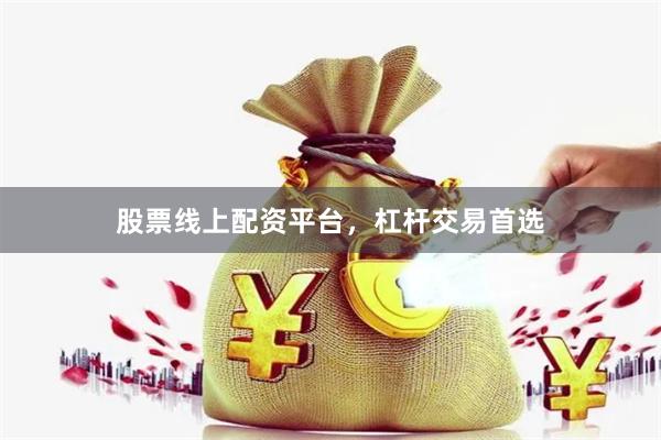 股票线上配资平台，杠杆交易首选