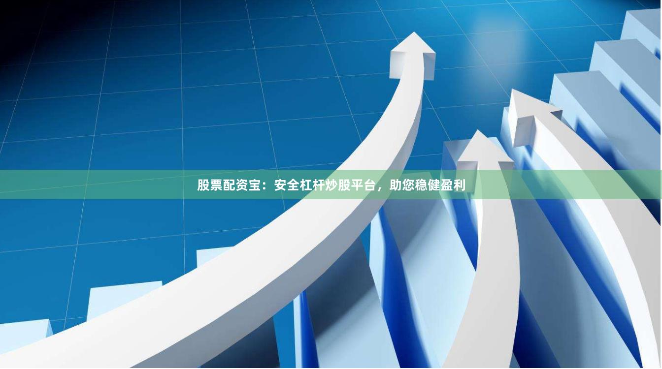 股票配资宝：安全杠杆炒股平台，助您稳健盈利