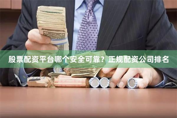 股票配资平台哪个安全可靠？正规配资公司排名