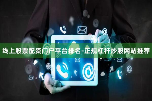 线上股票配资门户平台排名-正规杠杆炒股网站推荐