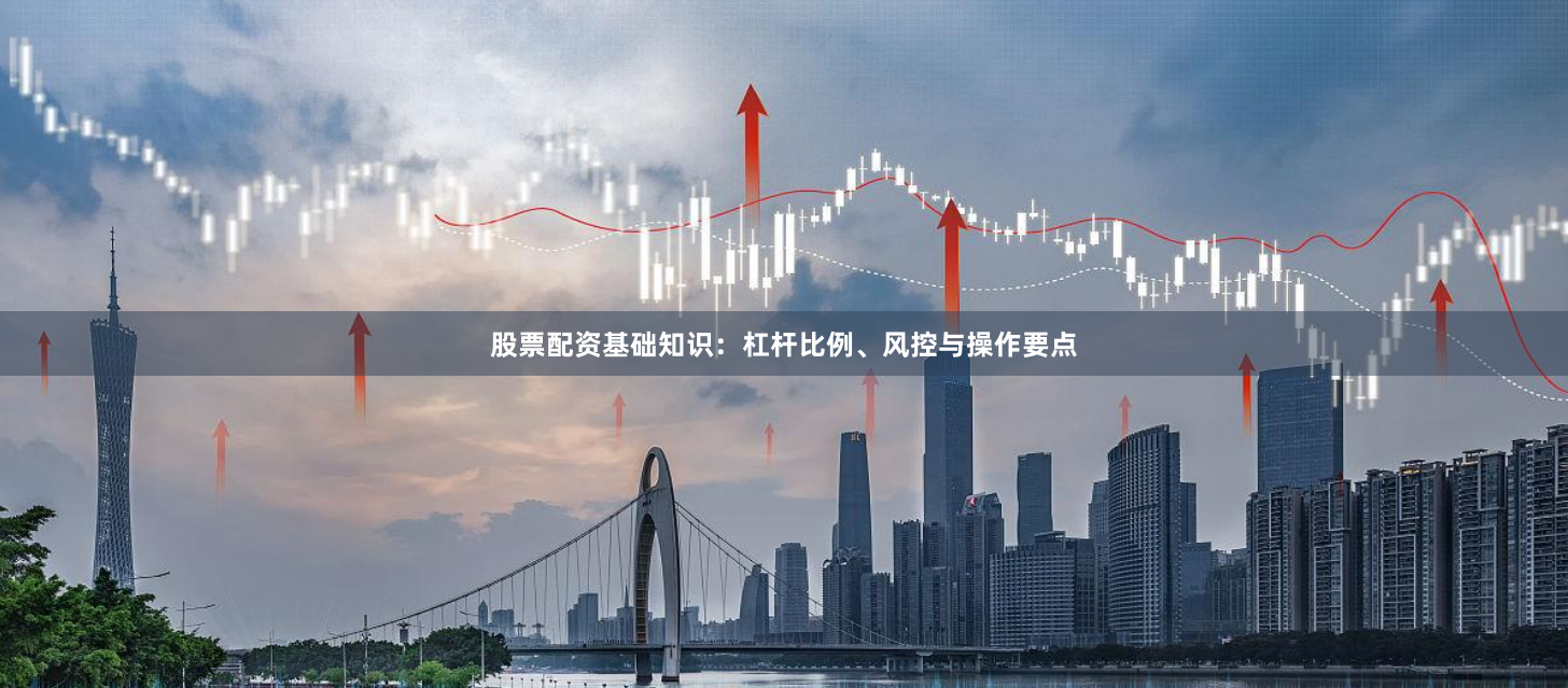 股票配资基础知识：杠杆比例、风控与操作要点