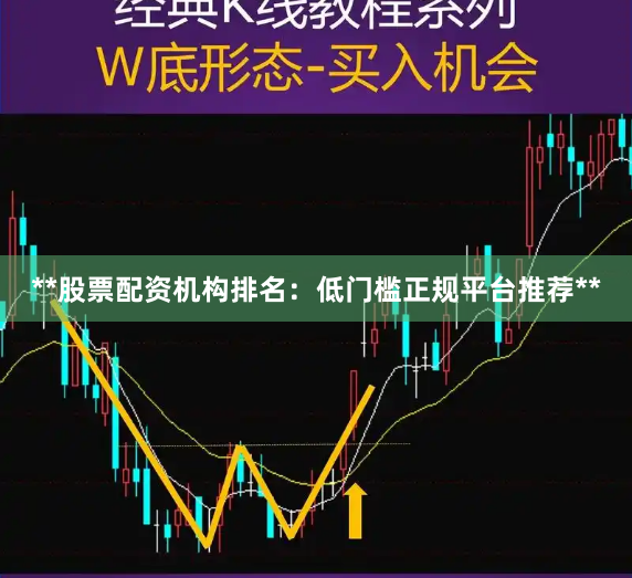 **股票配资机构排名：低门槛正规平台推荐**