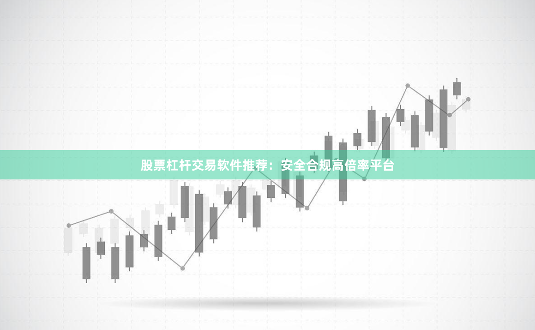 股票杠杆交易软件推荐：安全合规高倍率平台