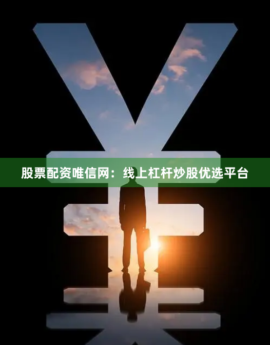 股票配资唯信网：线上杠杆炒股优选平台