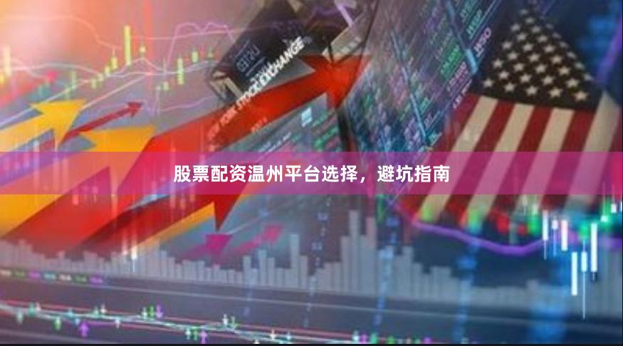 股票配资温州平台选择，避坑指南