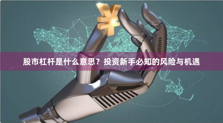 股市杠杆是什么意思？投资新手必知的风险与机遇