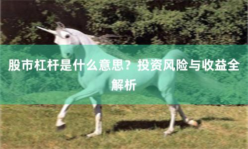 股市杠杆是什么意思？投资风险与收益全解析