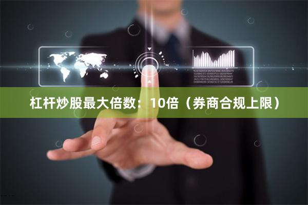 杠杆炒股最大倍数：10倍（券商合规上限）