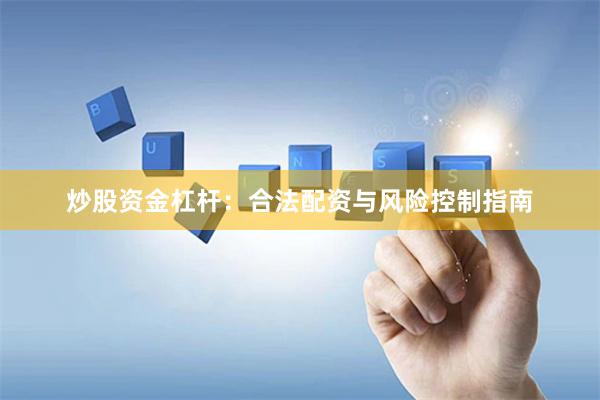 炒股资金杠杆：合法配资与风险控制指南
