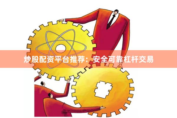 炒股配资平台推荐:安全可靠杠杆交易