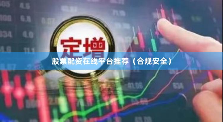 股票配资在线平台推荐（合规安全）