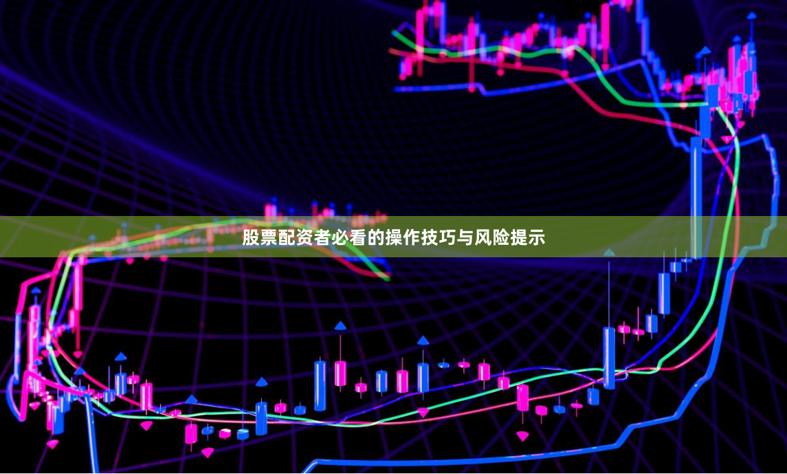 股票配资者必看的操作技巧与风险提示