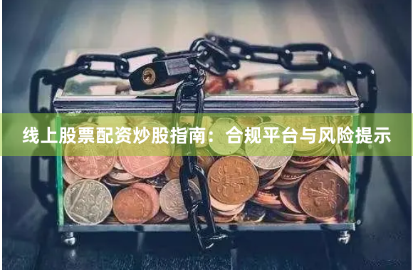 线上股票配资炒股指南:合规平台与风险提示