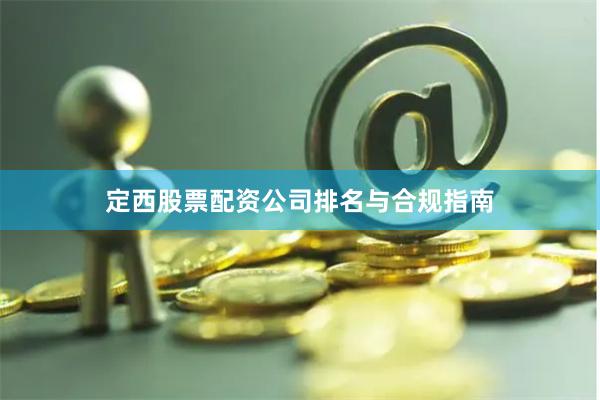 定西股票配资公司排名与合规指南