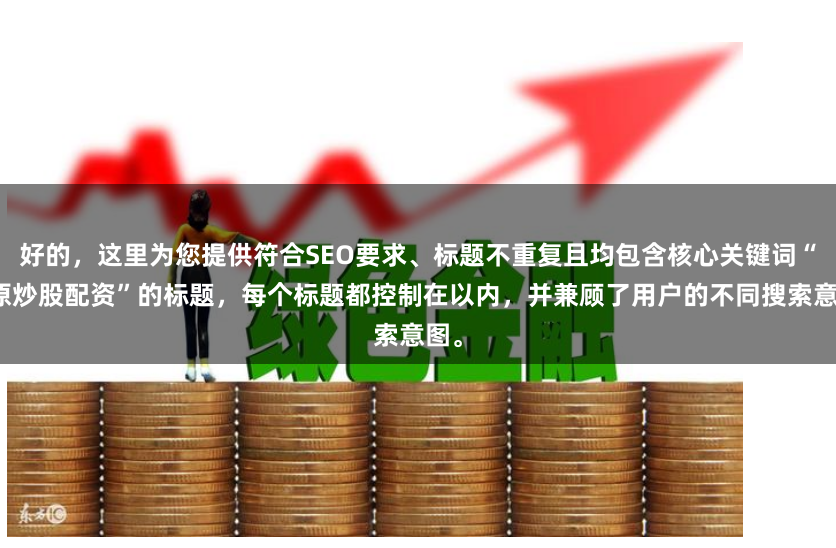 好的，这里为您提供符合SEO要求、标题不重复且均包含核心关键词“太原炒股配资”的标题，每个标题都控制在以内，并兼顾了用户的不同搜索意图。