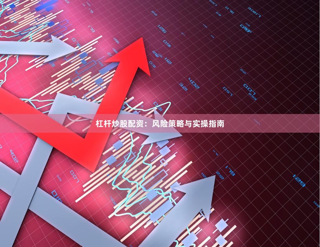 杠杆炒股配资：风险策略与实操指南