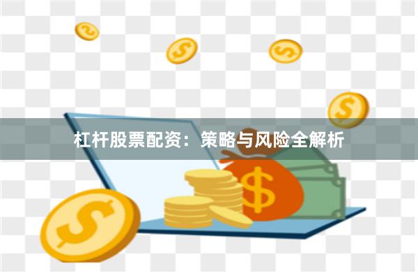 杠杆股票配资：策略与风险全解析