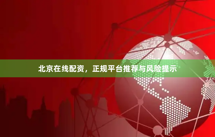北京在线配资，正规平台推荐与风险提示