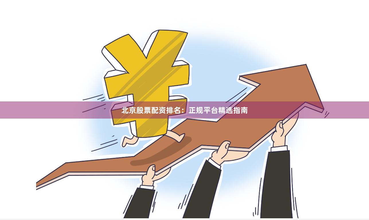 北京股票配资排名：正规平台精选指南